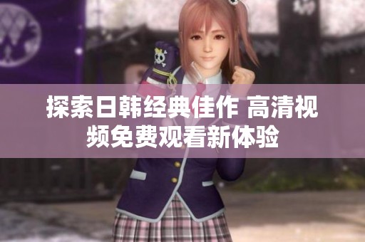 探索日韩经典佳作 高清视频免费观看新体验