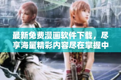 最新免费漫画软件下载，尽享海量精彩内容尽在掌握中