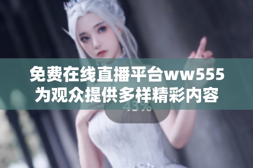 免费在线直播平台ww555为观众提供多样精彩内容
