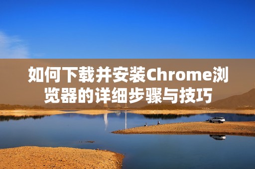 如何下载并安装Chrome浏览器的详细步骤与技巧