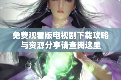 免费观看版电视剧下载攻略与资源分享请查阅这里