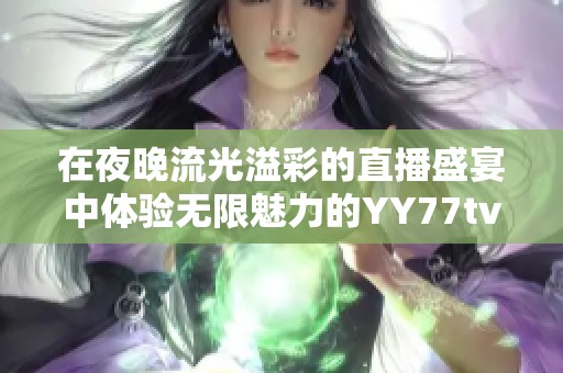 在夜晚流光溢彩的直播盛宴中体验无限魅力的YY77tv