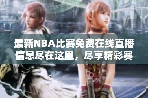 最新NBA比赛免费在线直播信息尽在这里，尽享精彩赛事不容错过