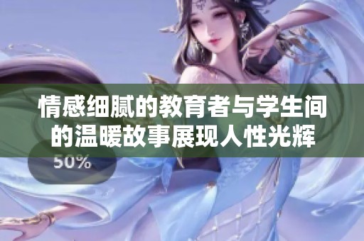 情感细腻的教育者与学生间的温暖故事展现人性光辉