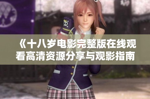 《十八岁电影完整版在线观看高清资源分享与观影指南》
