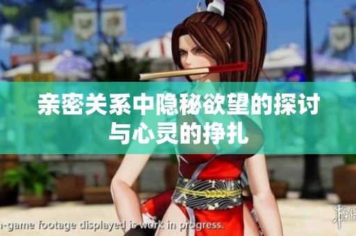 亲密关系中隐秘欲望的探讨与心灵的挣扎
