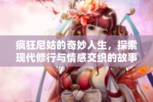疯狂尼姑的奇妙人生，探索现代修行与情感交织的故事
