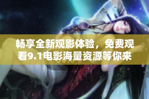 畅享全新观影体验，免费观看9.1电影海量资源等你来探索