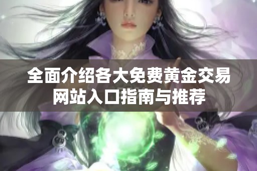 全面介绍各大免费黄金交易网站入口指南与推荐