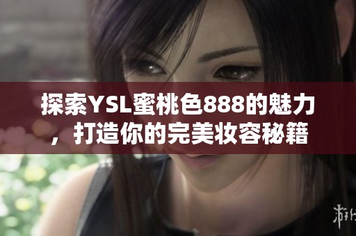 探索YSL蜜桃色888的魅力，打造你的完美妆容秘籍