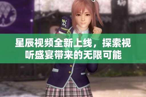 星辰视频全新上线，探索视听盛宴带来的无限可能