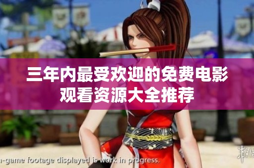 三年内最受欢迎的免费电影观看资源大全推荐