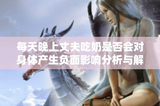 每天晚上丈夫吃奶是否会对身体产生负面影响分析与解读