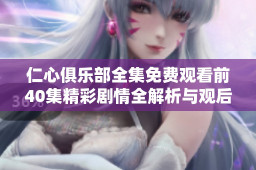 仁心俱乐部全集免费观看前40集精彩剧情全解析与观后感分享