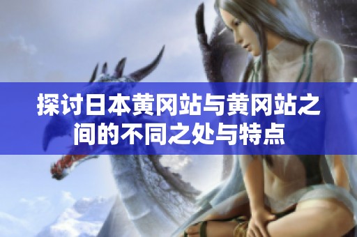 探讨日本黄冈站与黄冈站之间的不同之处与特点