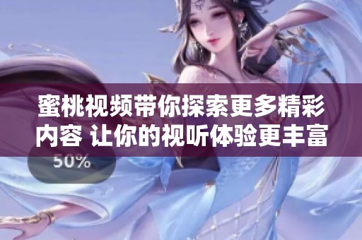 蜜桃视频带你探索更多精彩内容 让你的视听体验更丰富多彩