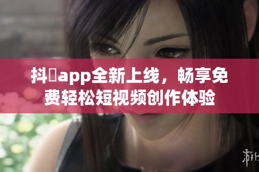 抖抈app全新上线，畅享免费轻松短视频创作体验