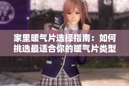 家里暖气片选择指南：如何挑选最适合你的暖气片类型