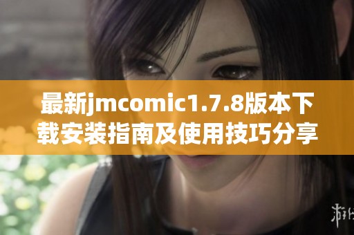 最新jmcomic1.7.8版本下载安装指南及使用技巧分享