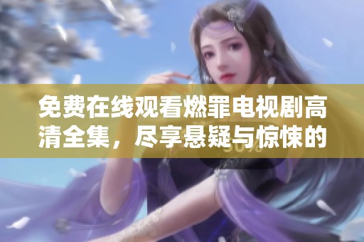 免费在线观看燃罪电视剧高清全集，尽享悬疑与惊悚的精彩剧情