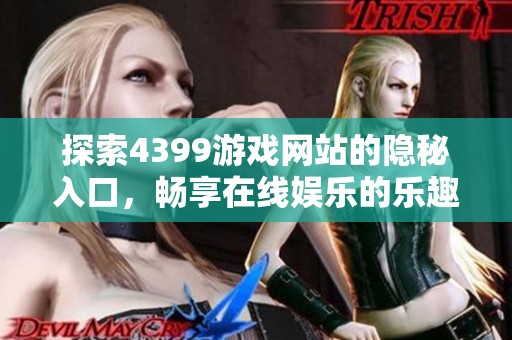 探索4399游戏网站的隐秘入口，畅享在线娱乐的乐趣与精彩