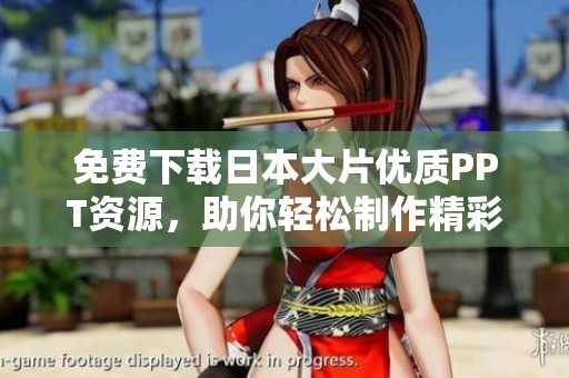 免费下载日本大片优质PPT资源，助你轻松制作精彩演示文稿
