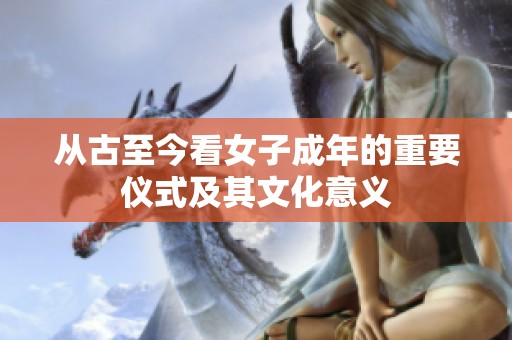 从古至今看女子成年的重要仪式及其文化意义