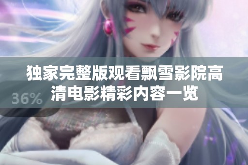 独家完整版观看飘雪影院高清电影精彩内容一览