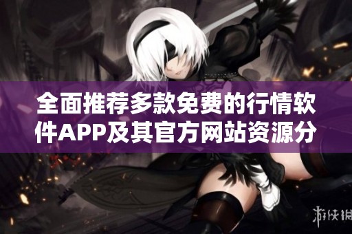 全面推荐多款免费的行情软件APP及其官方网站资源分享