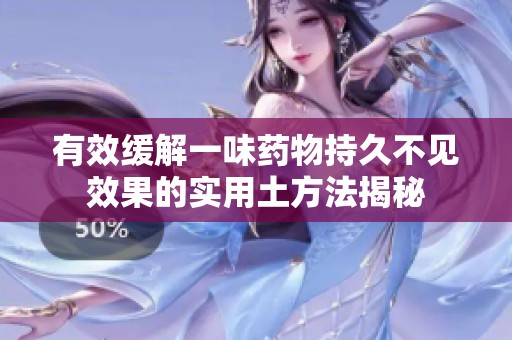 有效缓解一味药物持久不见效果的实用土方法揭秘