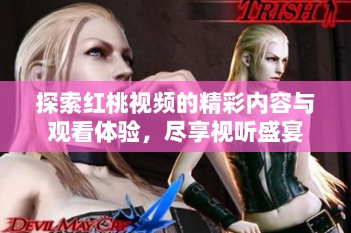 探索红桃视频的精彩内容与观看体验，尽享视听盛宴