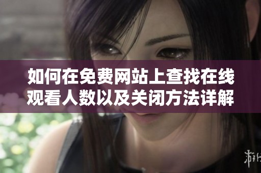 如何在免费网站上查找在线观看人数以及关闭方法详解