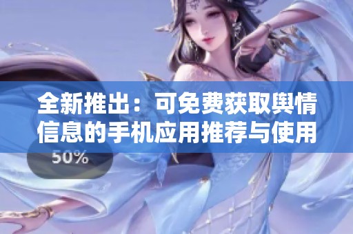全新推出：可免费获取舆情信息的手机应用推荐与使用指南