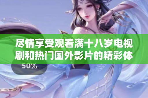 尽情享受观看满十八岁电视剧和热门国外影片的精彩体验