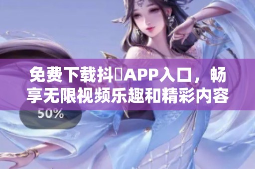免费下载抖抈APP入口，畅享无限视频乐趣和精彩内容