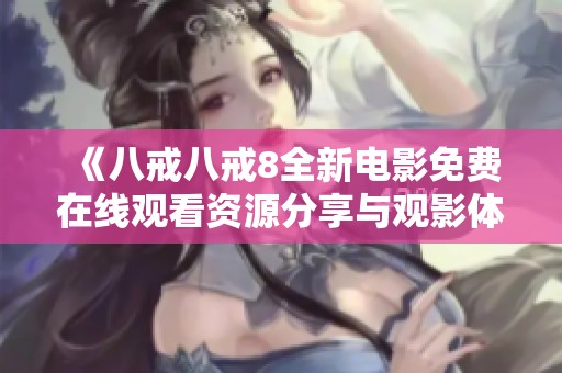 《八戒八戒8全新电影免费在线观看资源分享与观影体验》