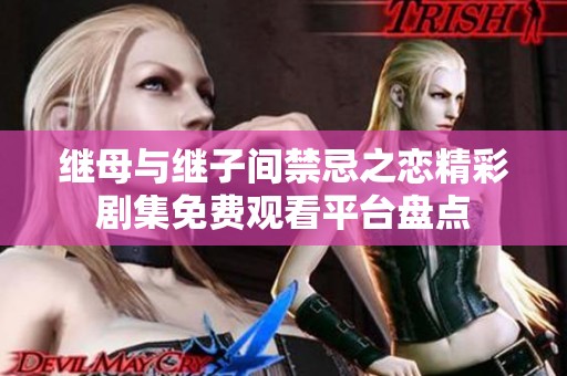 继母与继子间禁忌之恋精彩剧集免费观看平台盘点