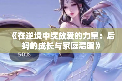 《在逆境中绽放爱的力量：后妈的成长与家庭温暖》