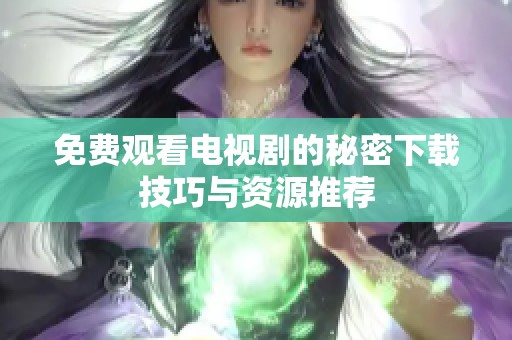 免费观看电视剧的秘密下载技巧与资源推荐