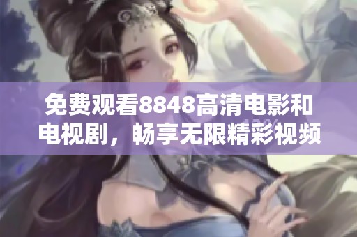免费观看8848高清电影和电视剧，畅享无限精彩视频内容
