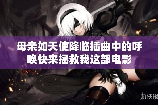 母亲如天使降临插曲中的呼唤快来拯救我这部电影