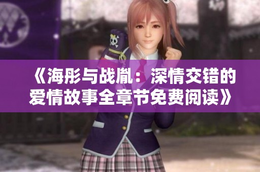 《海彤与战胤：深情交错的爱情故事全章节免费阅读》