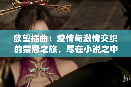 欲望插曲：爱情与激情交织的禁忌之旅，尽在小说之中