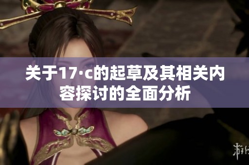 关于17·c的起草及其相关内容探讨的全面分析