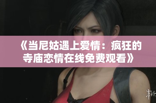 《当尼姑遇上爱情：疯狂的寺庙恋情在线免费观看》
