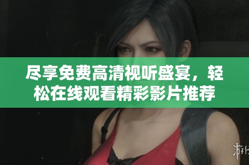 尽享免费高清视听盛宴，轻松在线观看精彩影片推荐