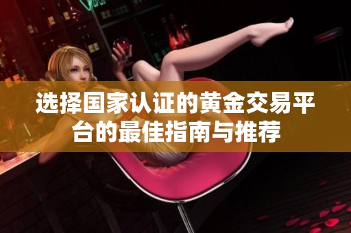 选择国家认证的黄金交易平台的最佳指南与推荐