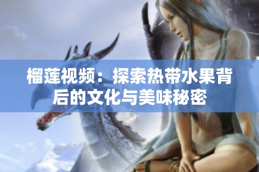 榴莲视频：探索热带水果背后的文化与美味秘密