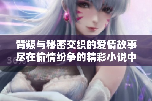 背叛与秘密交织的爱情故事尽在偷情纷争的精彩小说中