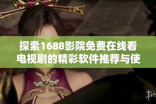 探索1688影院免费在线看电视剧的精彩软件推荐与使用指南